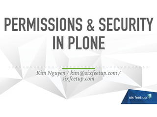 PERMISSIONS & SECURITY
IN PLONE
Kim Nguyen / kim@sixfeetup.com /
sixfeetup.com
 