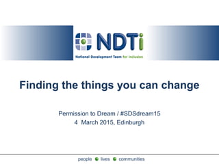 people lives communitiespeople lives communities
Finding the things you can change
Permission to Dream / #SDSdream15
4 March 2015, Edinburgh
 