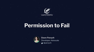 @dparzych
Permission to Fail
Dawn Parzych
Developer Advocate
dparzych
 