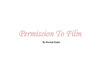 Permission To Film
      By Shivangi Gupta
 