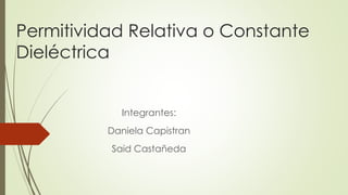Permitividad Relativa o Constante
Dieléctrica
Integrantes:
Daniela Capistran
Said Castañeda
 