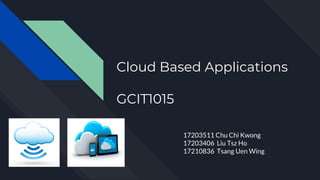 Cloud Based Applications
GCIT1015
17203511 Chu Chi Kwong
17203406 Liu Tsz Ho
17210836 Tsang Uen Wing
 