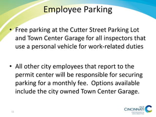 Employee Parking
• Free parking at the Cutter Street Parking Lot
and Town Center Garage for all inspectors that
use a personal vehicle for work-related duties
• All other city employees that report to the
permit center will be responsible for securing
parking for a monthly fee. Options available
include the city owned Town Center Garage.
11
 