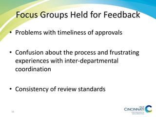 Focus Groups Held for Feedback
• Problems with timeliness of approvals
• Confusion about the process and frustrating
experiences with inter-departmental
coordination
• Consistency of review standards
16
 
