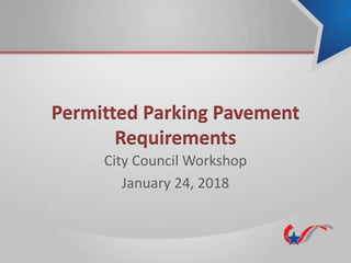 Permitted Parking Pavement
Requirements
City Council Workshop
January 24, 2018
 