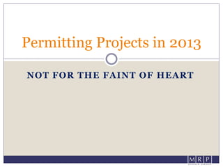 NOT FOR THE FAINT OF HEART
Permitting Projects in 2013
 