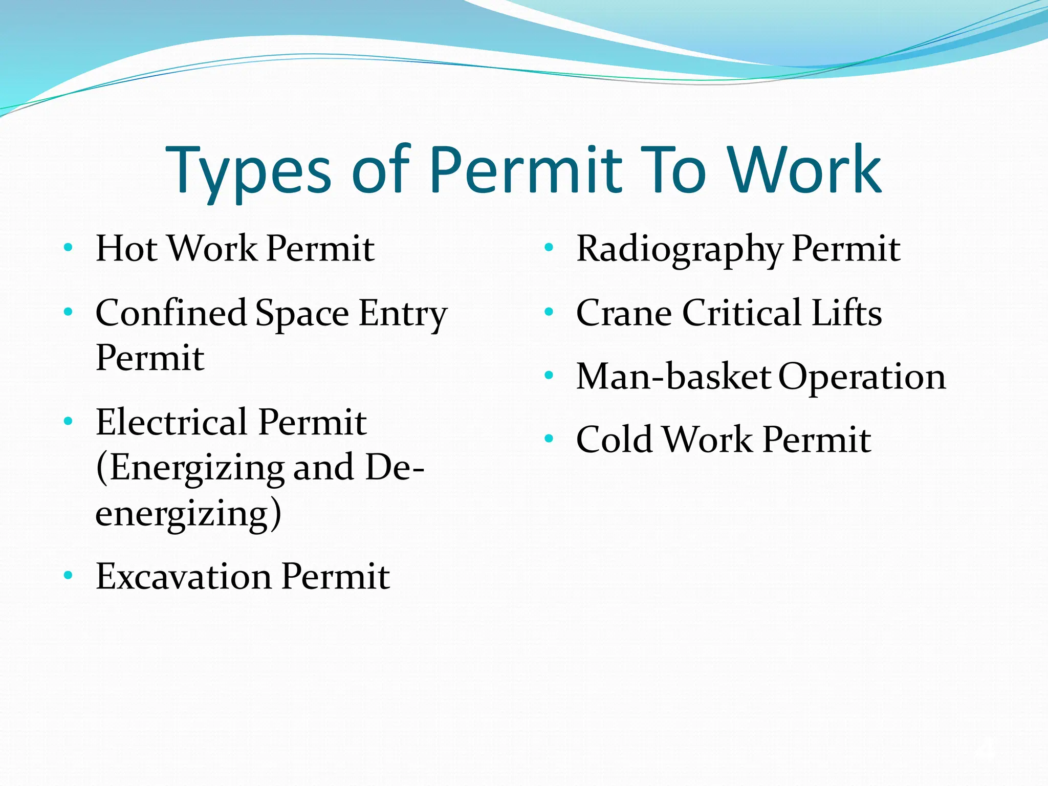 Types of Permit To Work
• Hot Work Permit
• Confined Space Entry
Permit
• Electrical Permit
(Energizing and De-
energizing)
• Excavation Permit
• Radiography Permit
• Crane Critical Lifts
• Man-basketOperation
• Cold Work Permit
4
 