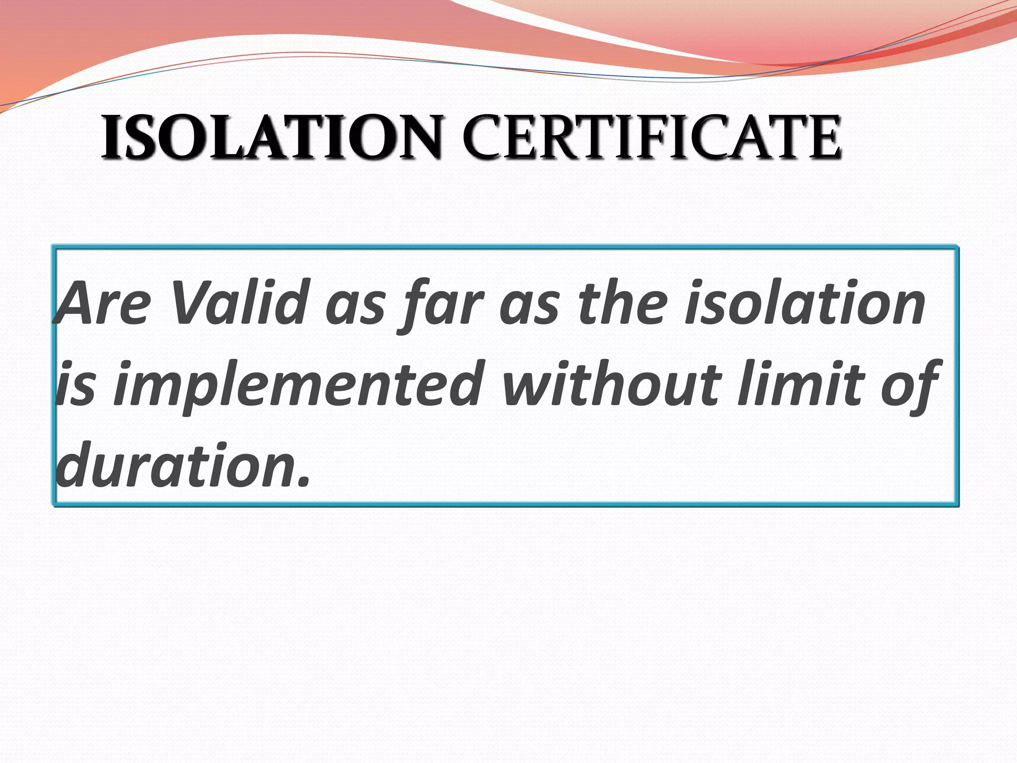 Are Valid as far as the isolation
is implemented without limit of
duration.
ISOLATION CERTIFICATE
 