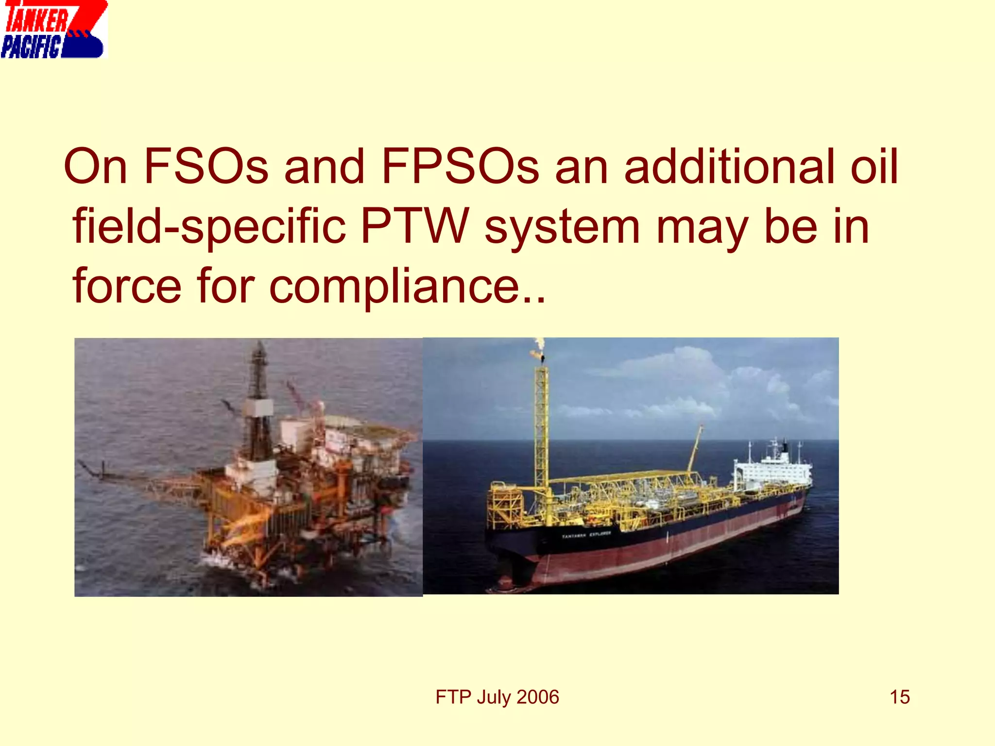 FTP July 2006 15
On FSOs and FPSOs an additional oil
field-specific PTW system may be in
force for compliance..
 