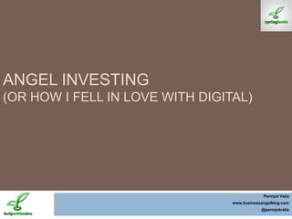 Angel Investing (Or how I fell in love with Digital) PermjotValia www.businessangelblog.com @permjotvalia 