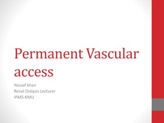 Permanent Vascular
access
Yousaf khan
Renal Dialysis Lecturer
IPMS-KMU
 