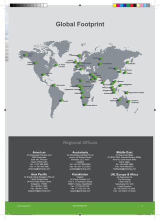 Global Footprint




                                                         Regional Offices

                              Americas                          Australasia                           Middle East
                      Air Resources Americas LLC          Air Consulting Australia Pty Ltd          Air Resources Qatar
                            6002 Rogerdale                   Level 4, 46 Edward Street       PO BOX 2953, Darwish Building 87604
                           Suite 340, Houston                  Brisbane, QLD, 4000               Area 48, Doha Airport West
                           Texas, 77072, USA                          Australia                          Doha, Qatar
                          Tel: +1 281 983 3463                Tel: +61 (0)7 3056 0900               Tel: +974 4462 0886
                          Fax: +1 281 983 3468                Fax: +61 (0)7 3112 2601               Fax: +974 4462 6675
                        americas@airenergi.com                australia@airenergi.com            middleeast@airenergi.com

                            Asia Pacific                        Kazakhstan                      UK, Europe & Africa
                  Air Energi Group Singapore Pte Ltd                 Caspian                          Air Resources Ltd
                          1 North Bridge Road                Air Energi Caspian LLP                     The Exchange,
                      06-03/04 High Street Centre          Floor 7, 23 Kulmanov Street                  3 New York St
                           Singapore, 179094               060011, Atyrau, Kazakhstan               Manchester M1 4HN
                           Tel: +65 6511 1060                 Tel: +7 7122 270 126                     United Kingdom
                          Fax: +65 6511 1050                  Fax: +7 7122 270 128                Tel: +44 (0)870 112 9444
                       asiapacific@airenergi.com             caspian@airenergi.com                Fax: +44 (0)870 112 9445




        © Air Energi 2011                                       www.airenergi.com                                                   9



Perm Recruitment Brochure.indd 11                                                                                            10/03/2011 13:55:53
 