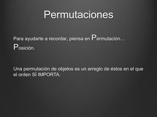 Permutaciones
Para ayudarte a recordar, piensa en Permutación…
Posición.
Una permutación de objetos es un arreglo de éstos en el que
el orden SÍ IMPORTA.
 