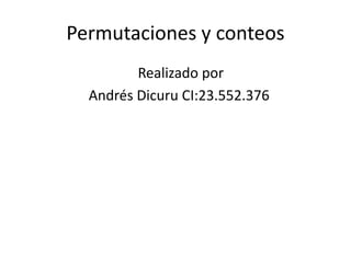Permutaciones y conteos
Realizado por
Andrés Dicuru CI:23.552.376
 