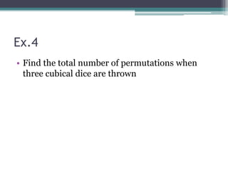Ex.4
• Find the total number of permutations when
three cubical dice are thrown
 