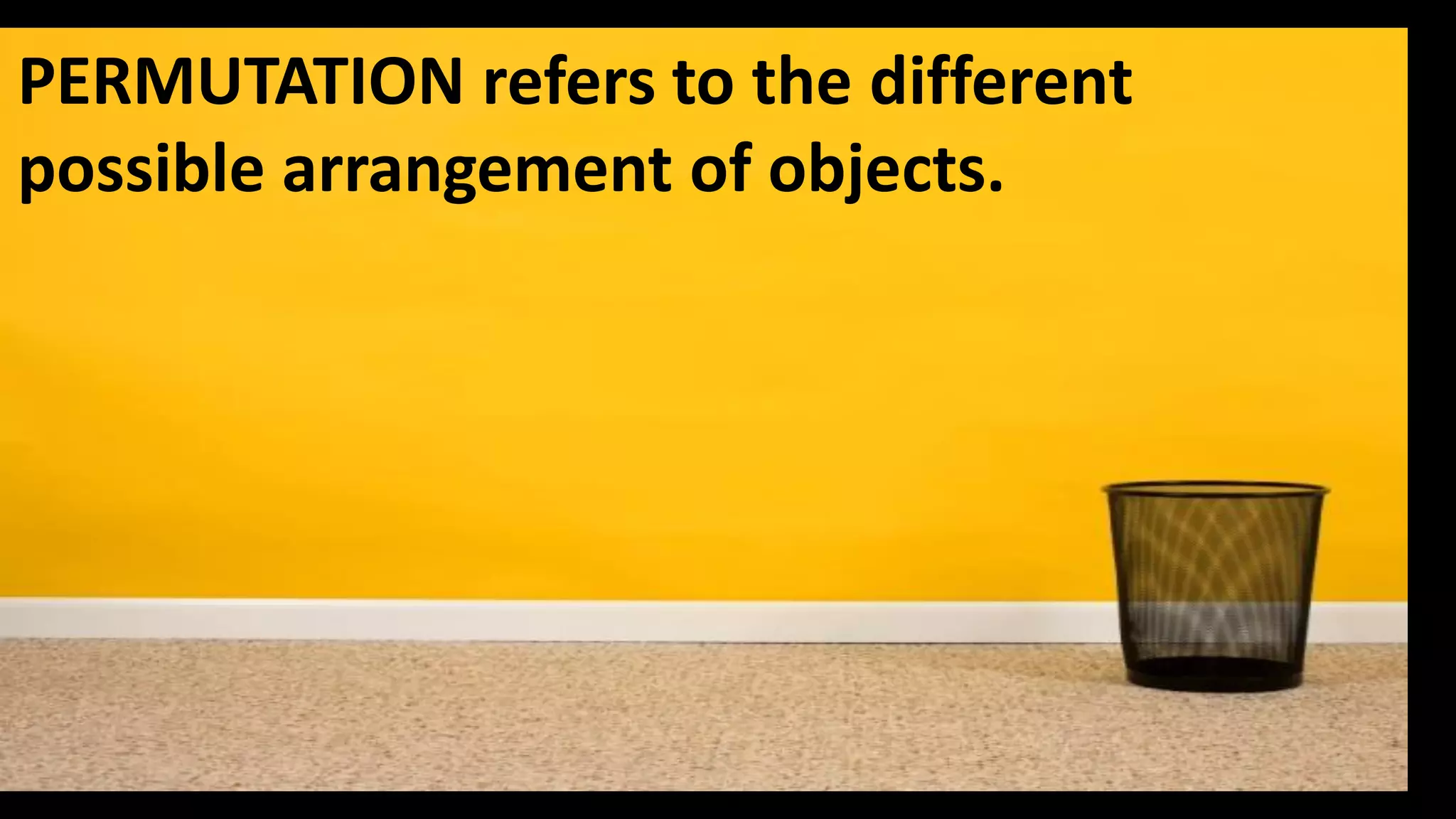 PERMUTATION refers to the different
possible arrangement of objects.
 