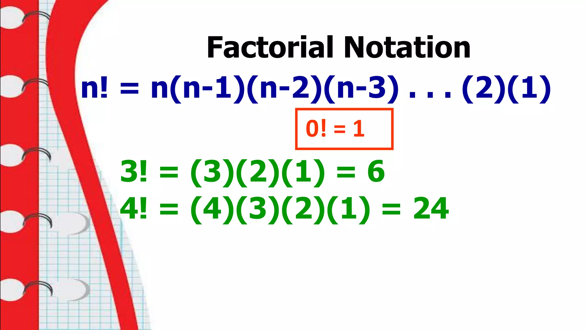 Factorial Notation
n! = n(n-1)(n-2)(n-3) . . . (2)(1)
0! = 1
3! = (3)(2)(1) = 6
4! = (4)(3)(2)(1) = 24
 