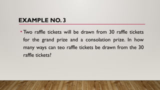 EXAMPLE NO. 3
• Two raffle tickets will be drawn from 30 raffle tickets
for the grand prize and a consolation prize. In how
many ways can teo raffle tickets be drawn from the 30
raffle tickets?
 