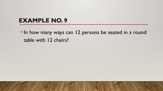EXAMPLE NO. 9
• In how many ways can 12 persons be seated in a round
table with 12 chairs?
 