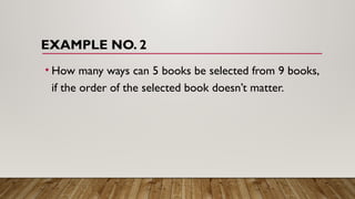 EXAMPLE NO. 2
• How many ways can 5 books be selected from 9 books,
if the order of the selected book doesn’t matter.
 