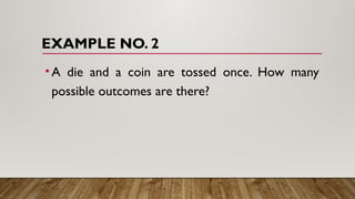 EXAMPLE NO. 2
•A die and a coin are tossed once. How many
possible outcomes are there?
 