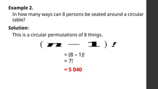 In how many ways can 8 persons be seated around a circular
table?
Example 2.
This is a circular permutations of 8 things.
Solution:
= (8 – 1)!
= 7!
( 𝒏 − 𝟏 ) !
= 5 040
 
