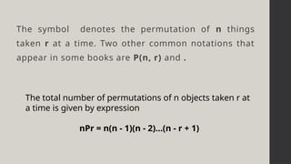 The symbol denotes the permutation of n things
taken r at a time. Two other common notations that
appear in some books are P(n, r) and .
The total number of permutations of n objects taken r at
a time is given by expression
nPr = n(n - 1)(n - 2)...(n - r + 1)
 