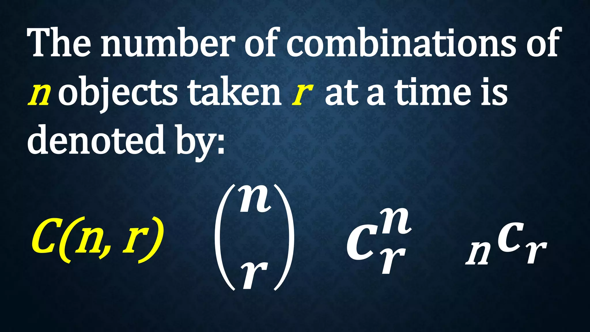 The number of combinations of
n objects taken r at a time is
denoted by:
C(n, r)
𝒏
𝒓
𝒄𝒓
𝒏 𝒄𝒓
n
 