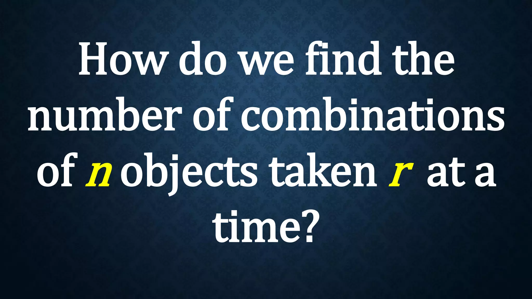 How do we find the
number of combinations
of n objects taken r at a
time?
 