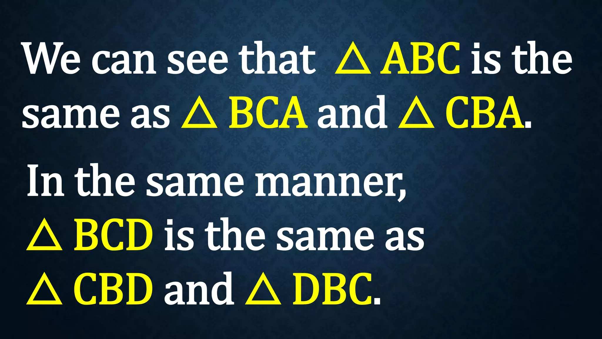 We can see that △ ABC is the
same as △ BCA and △ CBA.
In the same manner,
△ BCD is the same as
△ CBD and △ DBC.
 
