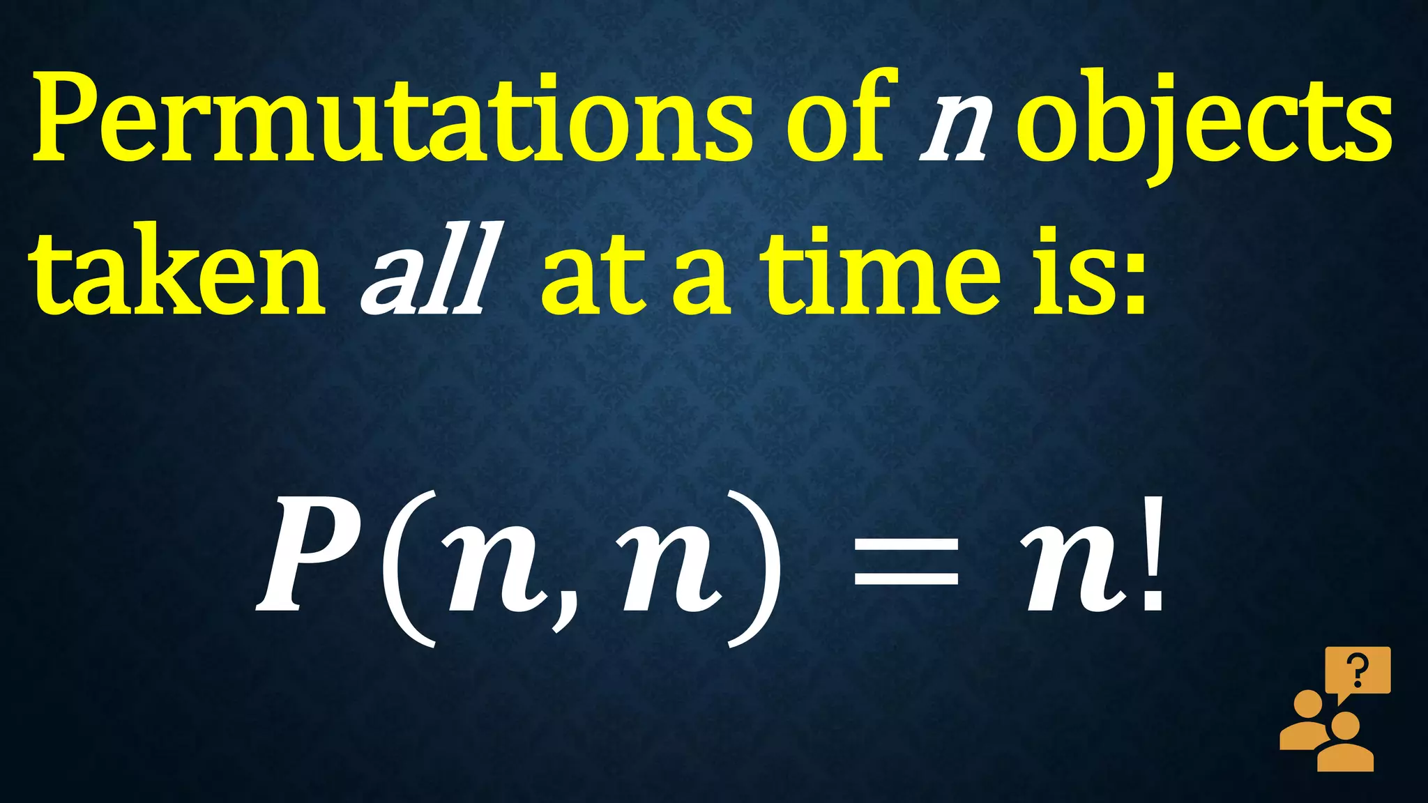 Permutations of n objects
taken all at a time is:
𝑷(𝒏, 𝒏) = 𝒏!
 