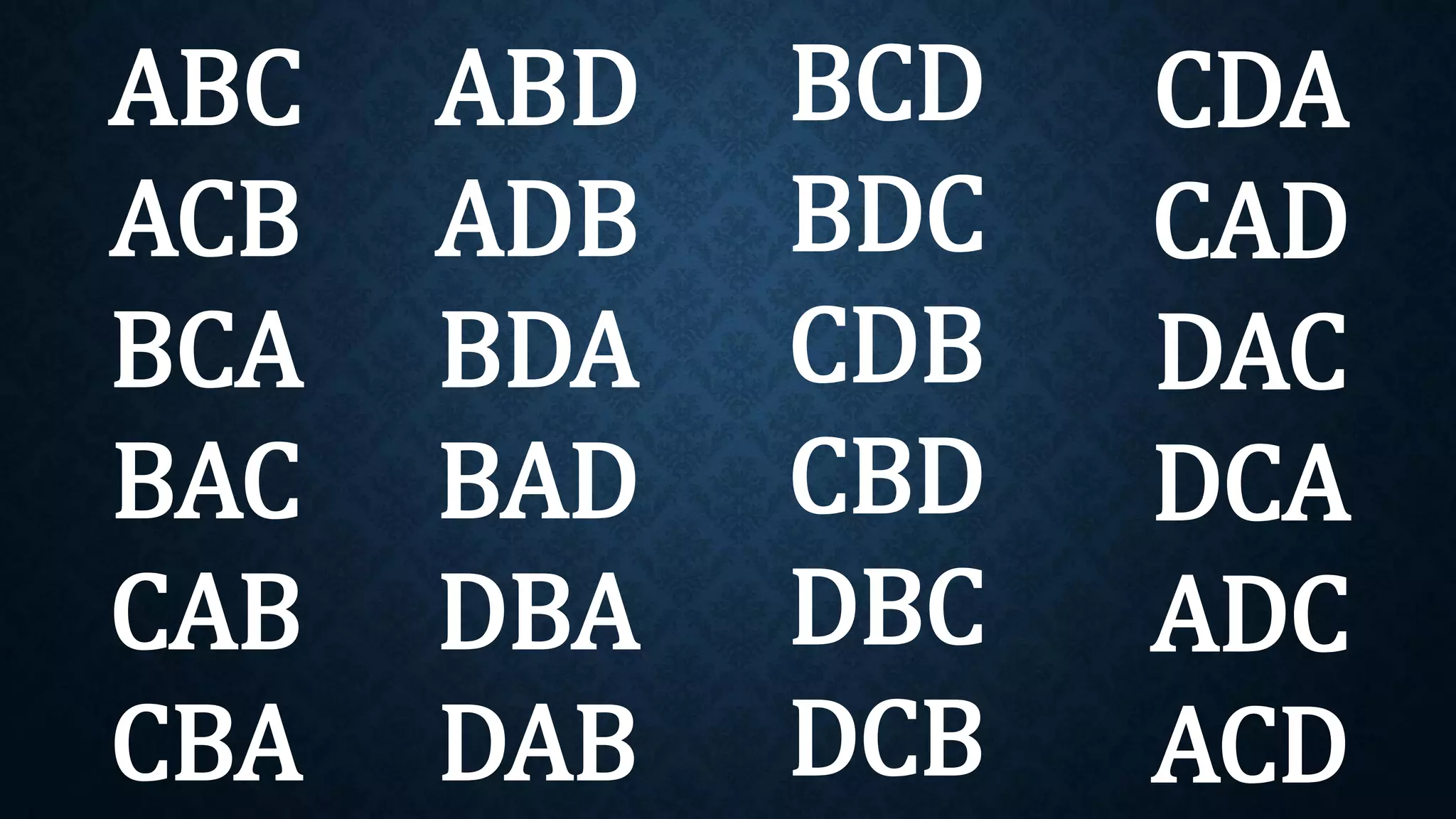 ABC
ACB
BCA
BAC
CAB
CBA
ABD
ADB
BDA
BAD
DBA
DAB
BCD
BDC
CDB
CBD
DBC
DCB
CDA
CAD
DAC
DCA
ADC
ACD
 
