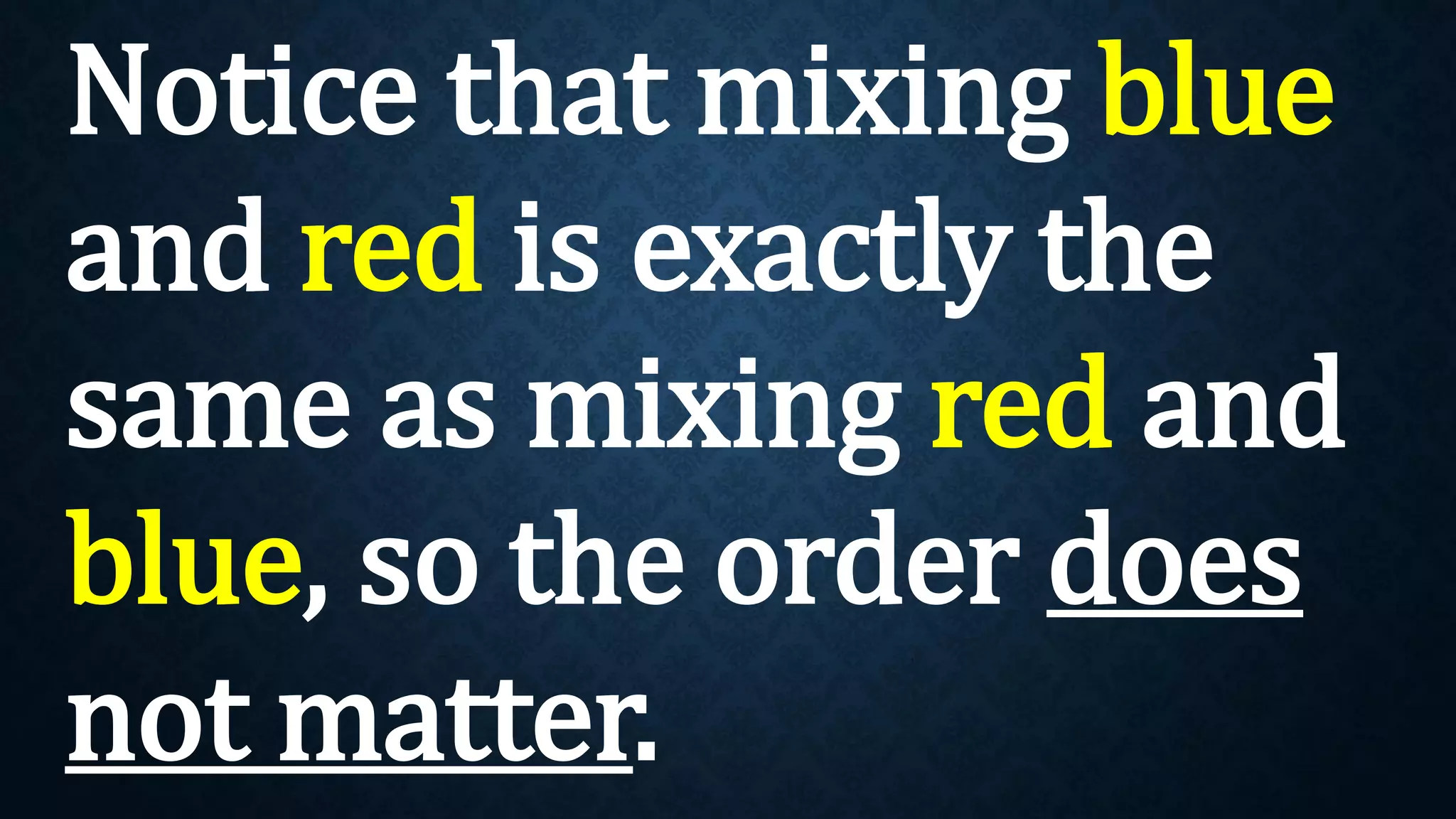 Notice that mixing blue
and red is exactly the
same as mixing red and
blue, so the order does
not matter.
 