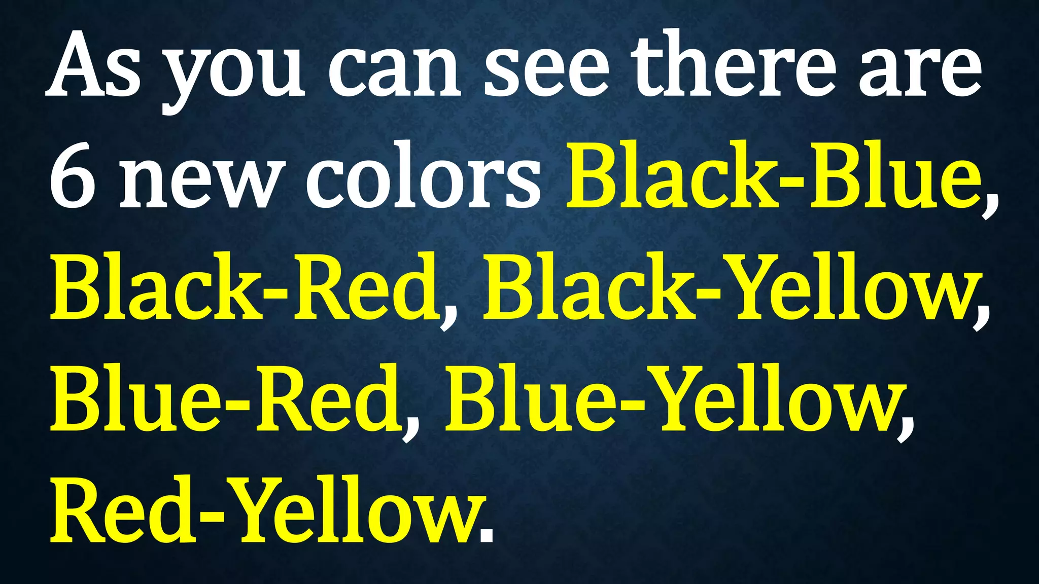 As you can see there are
6 new colors Black-Blue,
Black-Red, Black-Yellow,
Blue-Red, Blue-Yellow,
Red-Yellow.
 