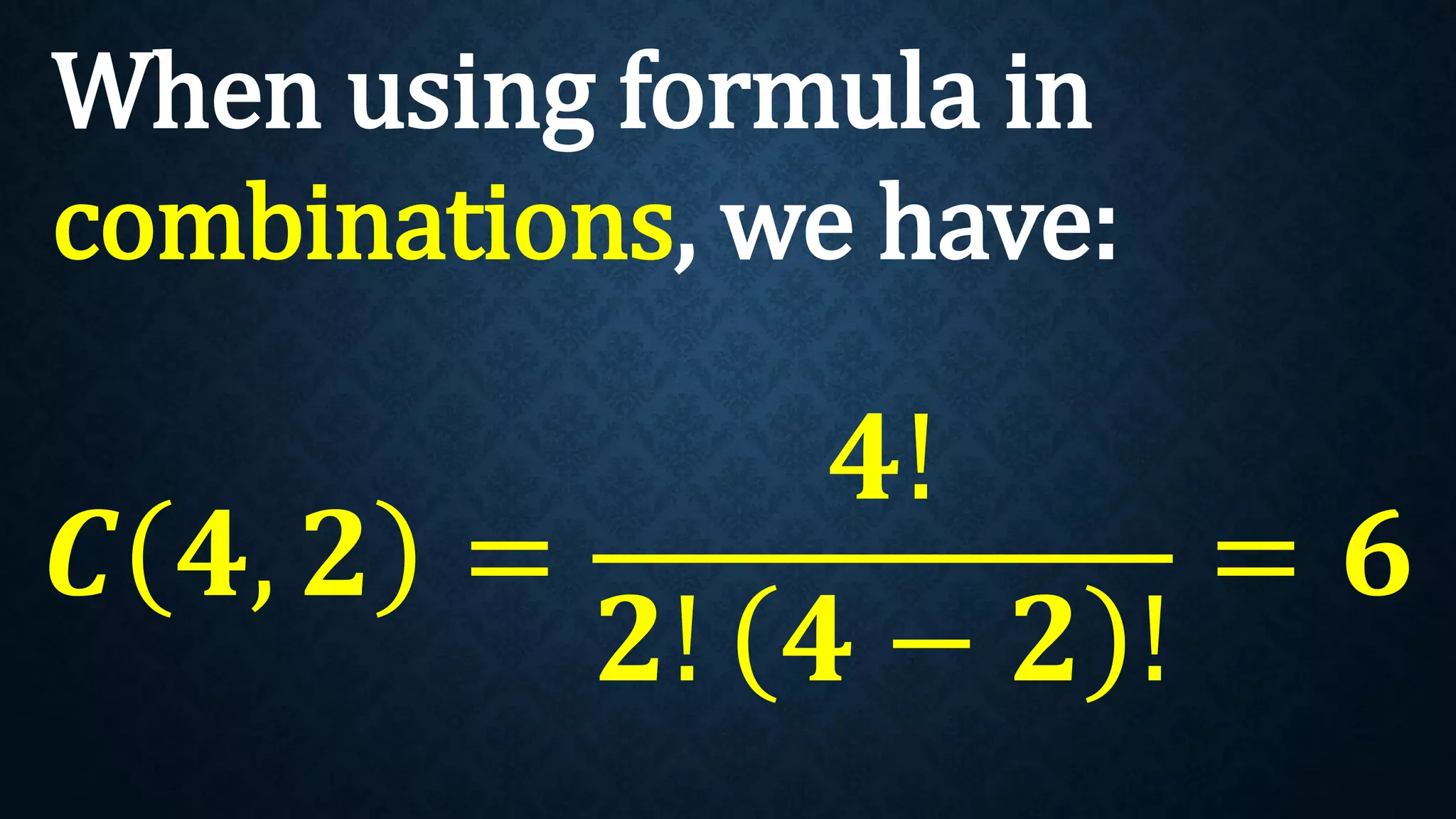 When using formula in
combinations, we have:
𝑪 𝟒, 𝟐 =
𝟒!
𝟐! 𝟒 − 𝟐 !
= 𝟔
 
