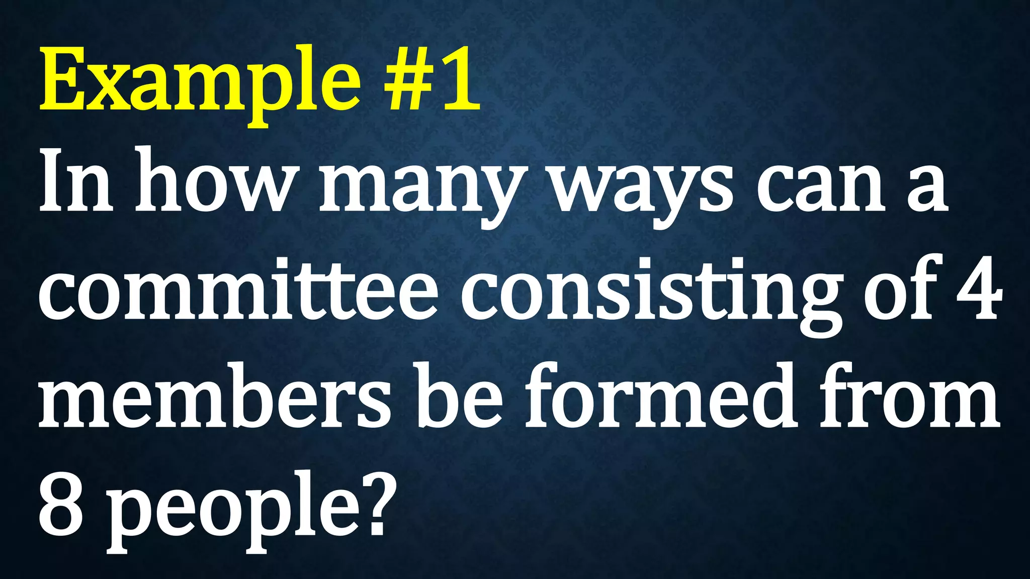 Example #1
In how many ways can a
committee consisting of 4
members be formed from
8 people?
 