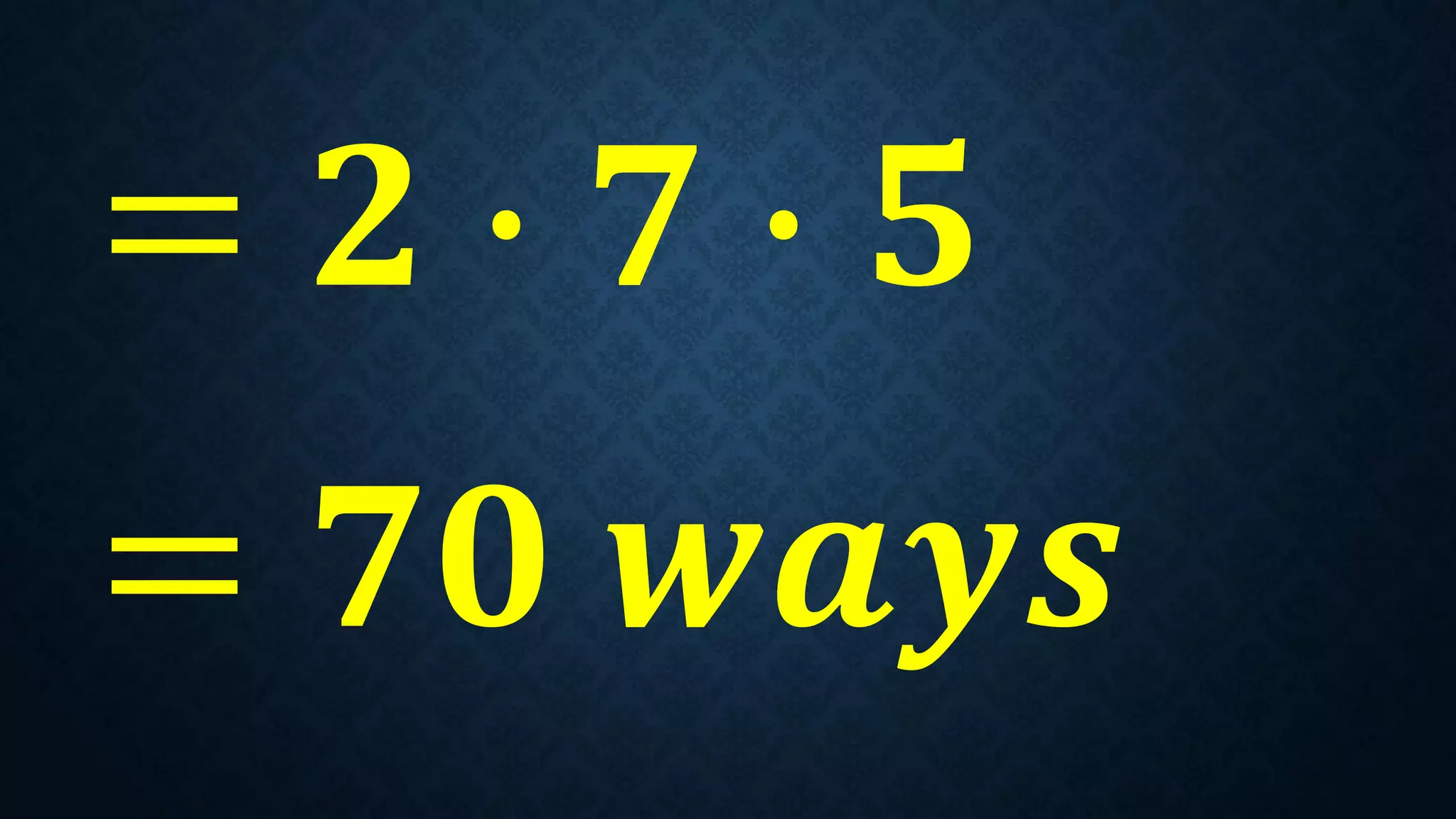 = 𝟐 ∙ 𝟕 ∙ 𝟓
= 𝟕𝟎 𝒘𝒂𝒚𝒔
 