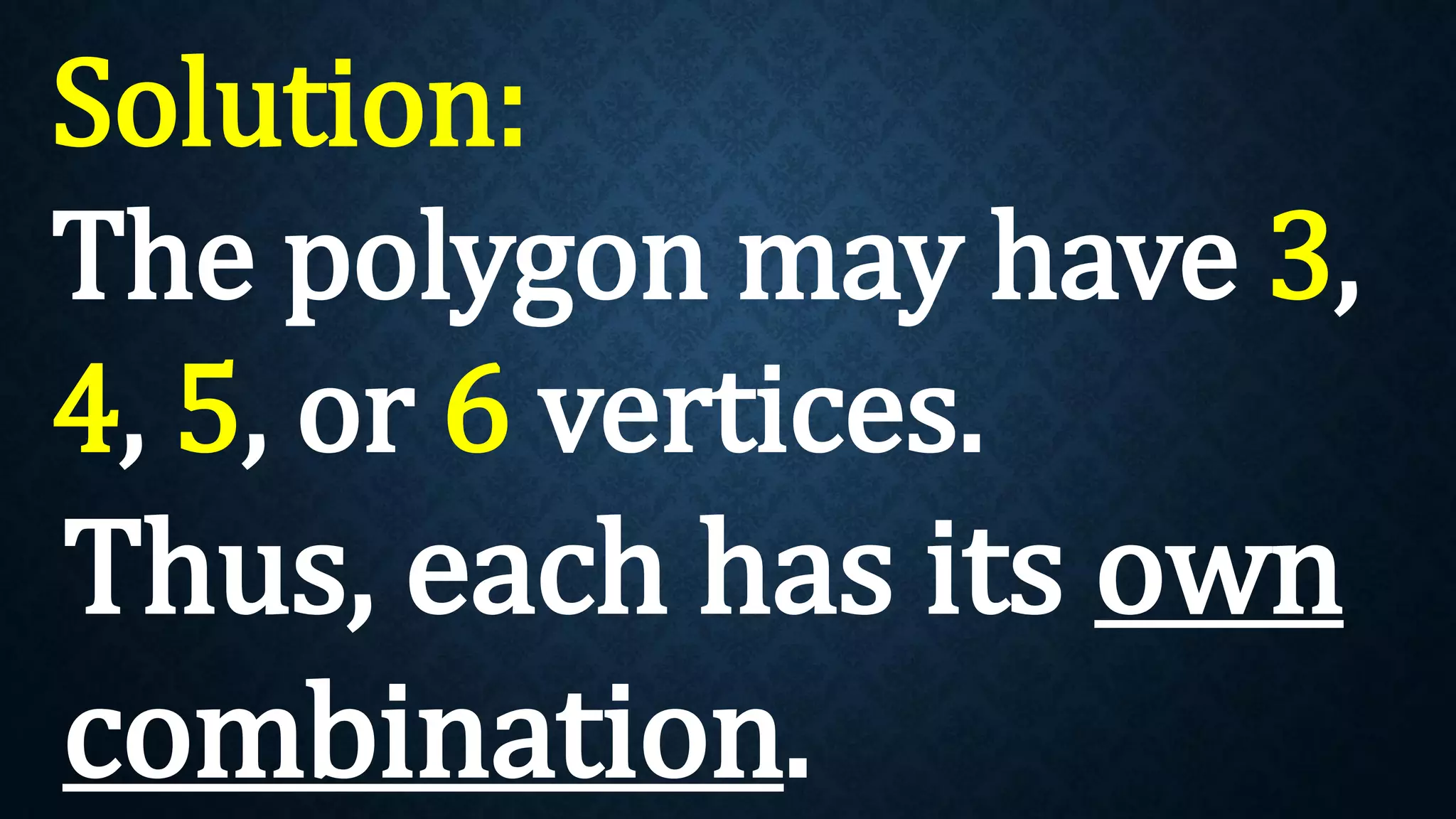 Solution:
The polygon may have 3,
4, 5, or 6 vertices.
Thus, each has its own
combination.
 