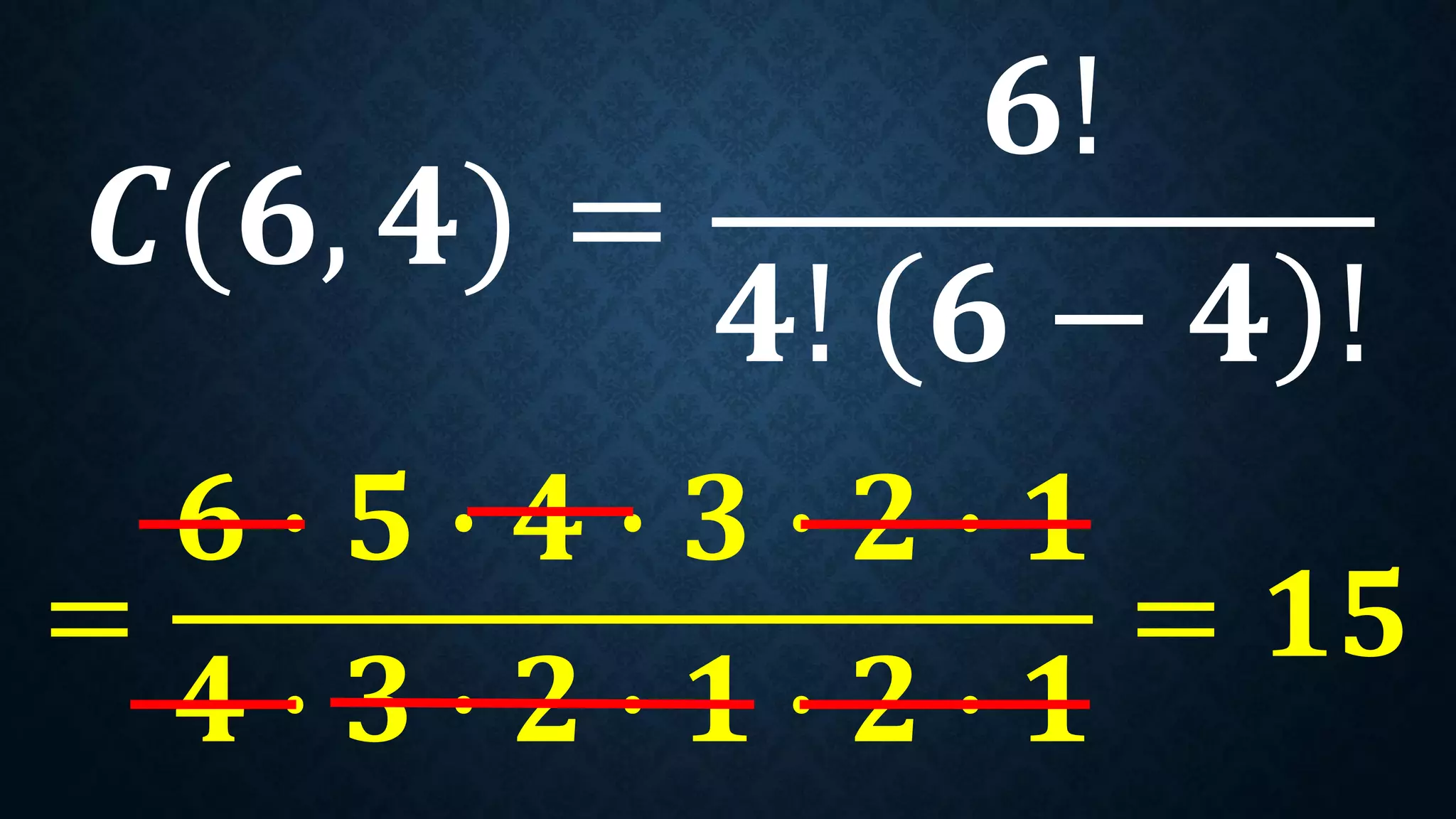 𝑪(𝟔, 𝟒) =
𝟔!
𝟒! 𝟔 − 𝟒 !
=
𝟔 ∙ 𝟓 ∙ 𝟒 ∙ 𝟑 ∙ 𝟐 ∙ 𝟏
𝟒 ∙ 𝟑 ∙ 𝟐 ∙ 𝟏 ∙ 𝟐 ∙ 𝟏
= 𝟏𝟓
 