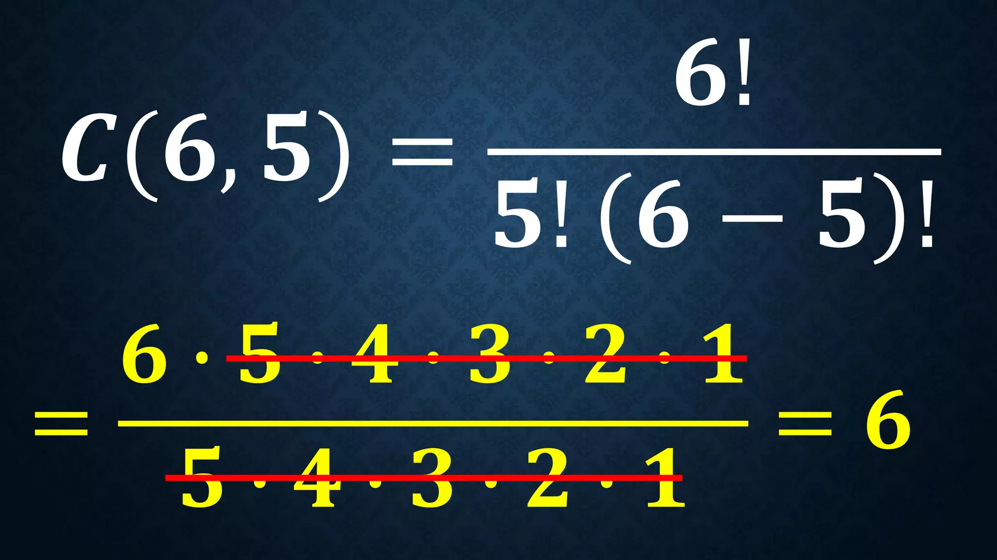 𝑪(𝟔, 𝟓) =
𝟔!
𝟓! 𝟔 − 𝟓 !
=
𝟔 ∙ 𝟓 ∙ 𝟒 ∙ 𝟑 ∙ 𝟐 ∙ 𝟏
𝟓 ∙ 𝟒 ∙ 𝟑 ∙ 𝟐 ∙ 𝟏
= 𝟔
 