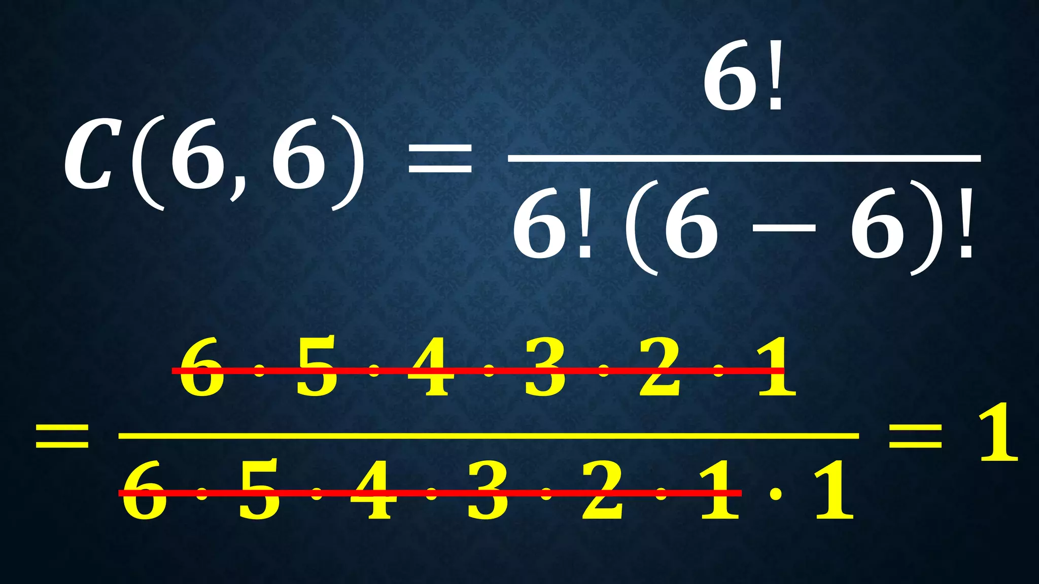 𝑪(𝟔, 𝟔) =
𝟔!
𝟔! 𝟔 − 𝟔 !
=
𝟔 ∙ 𝟓 ∙ 𝟒 ∙ 𝟑 ∙ 𝟐 ∙ 𝟏
𝟔 ∙ 𝟓 ∙ 𝟒 ∙ 𝟑 ∙ 𝟐 ∙ 𝟏 ∙ 𝟏
= 𝟏
 
