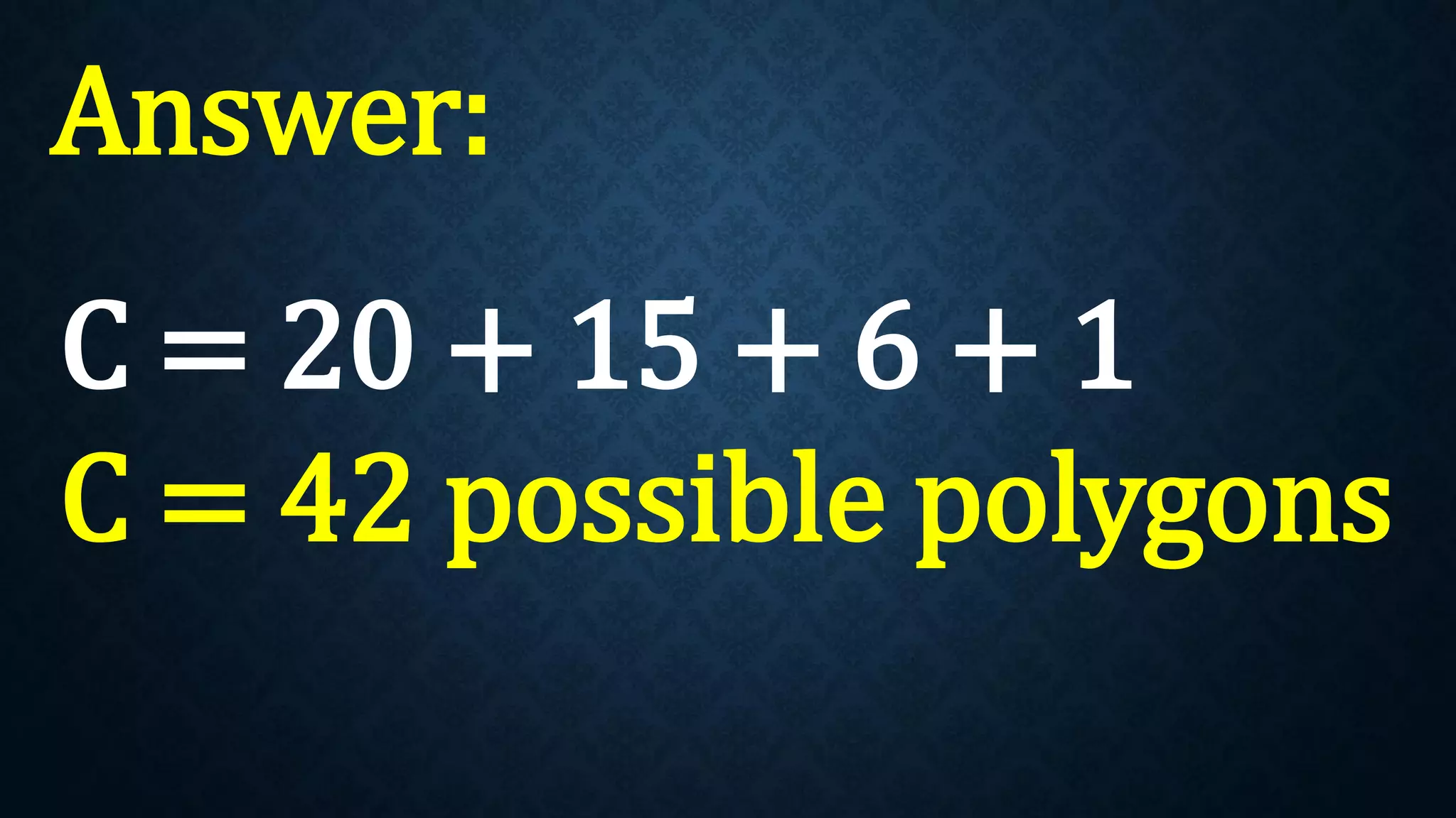 Answer:
C = 20 + 15 + 6 + 1
C = 42 possible polygons
 
