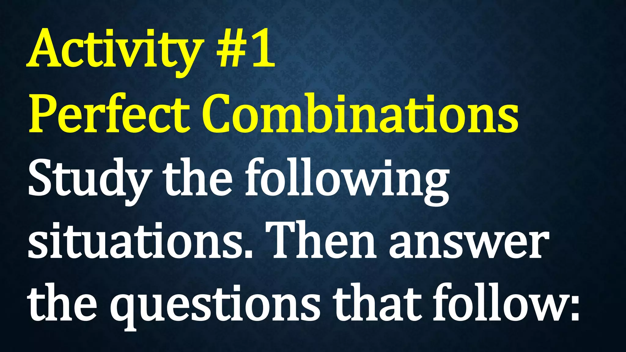Activity #1
Perfect Combinations
Study the following
situations. Then answer
the questions that follow:
 