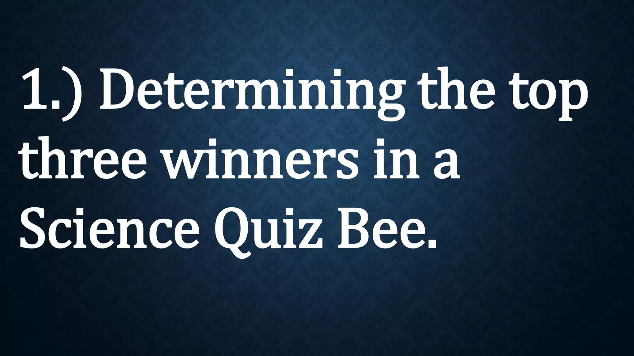 1.) Determining the top
three winners in a
Science Quiz Bee.
 