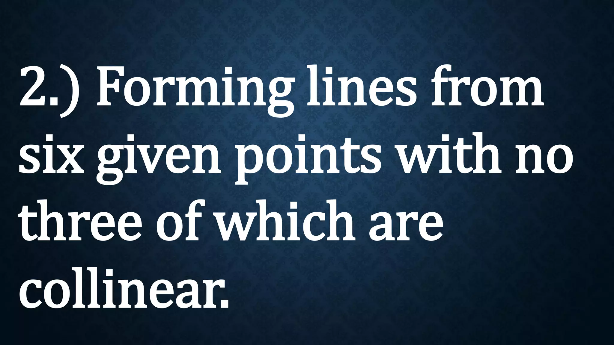 2.) Forming lines from
six given points with no
three of which are
collinear.
 