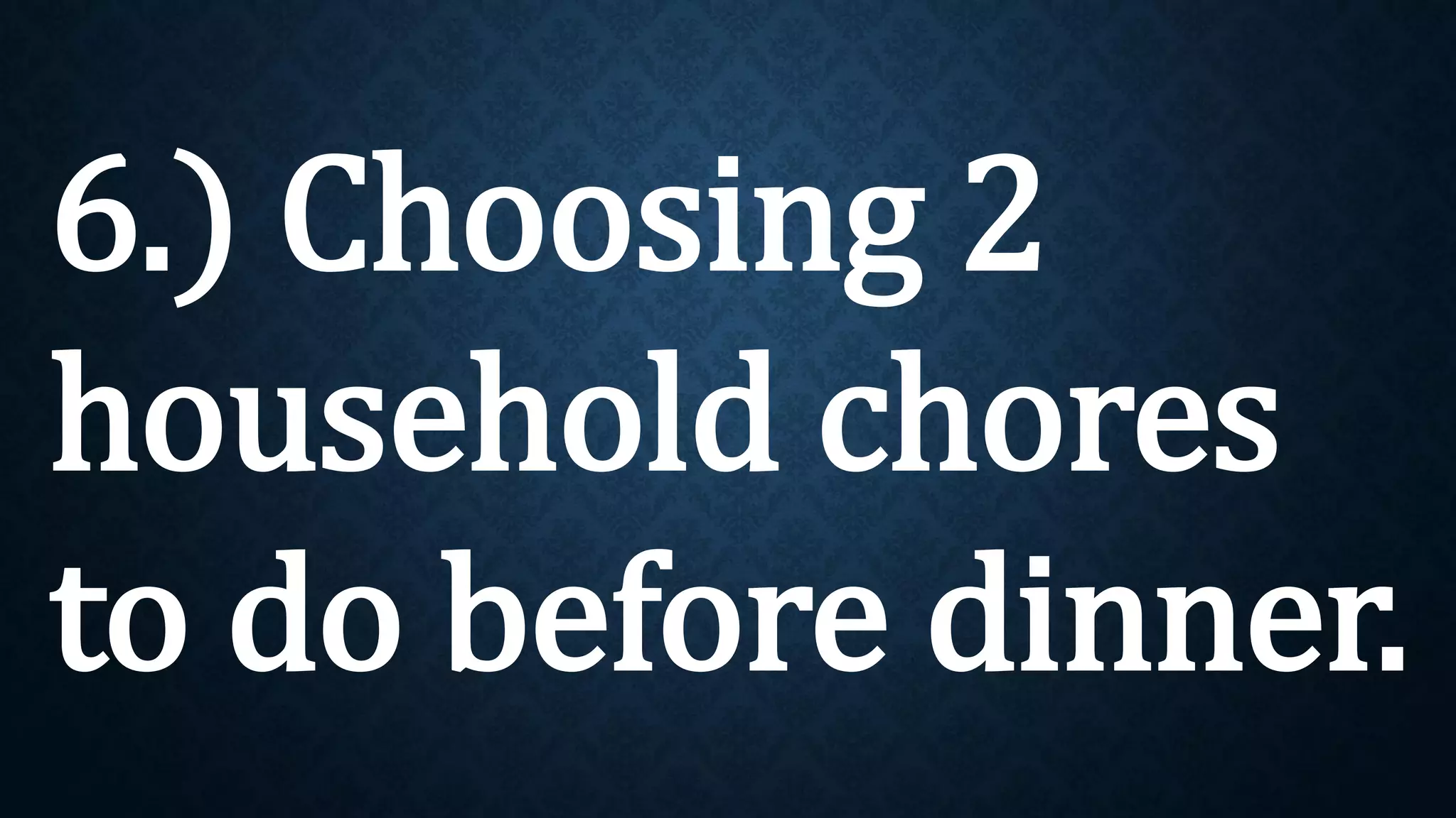 6.) Choosing 2
household chores
to do before dinner.
 
