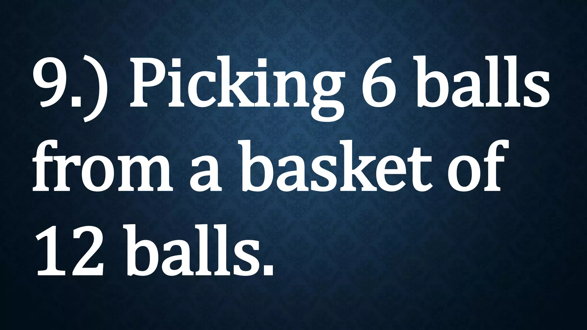 9.) Picking 6 balls
from a basket of
12 balls.
 