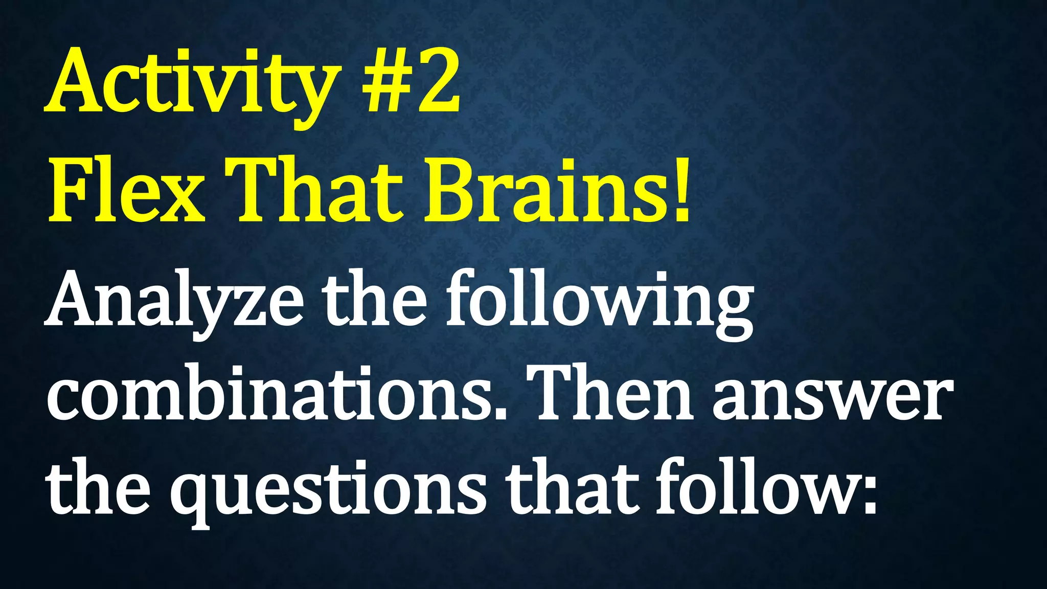 Activity #2
Flex That Brains!
Analyze the following
combinations. Then answer
the questions that follow:
 