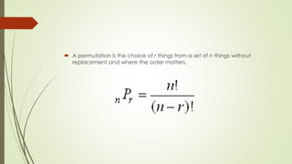  A permutation is the choice of r things from a set of n things without
replacement and where the order matters.
 