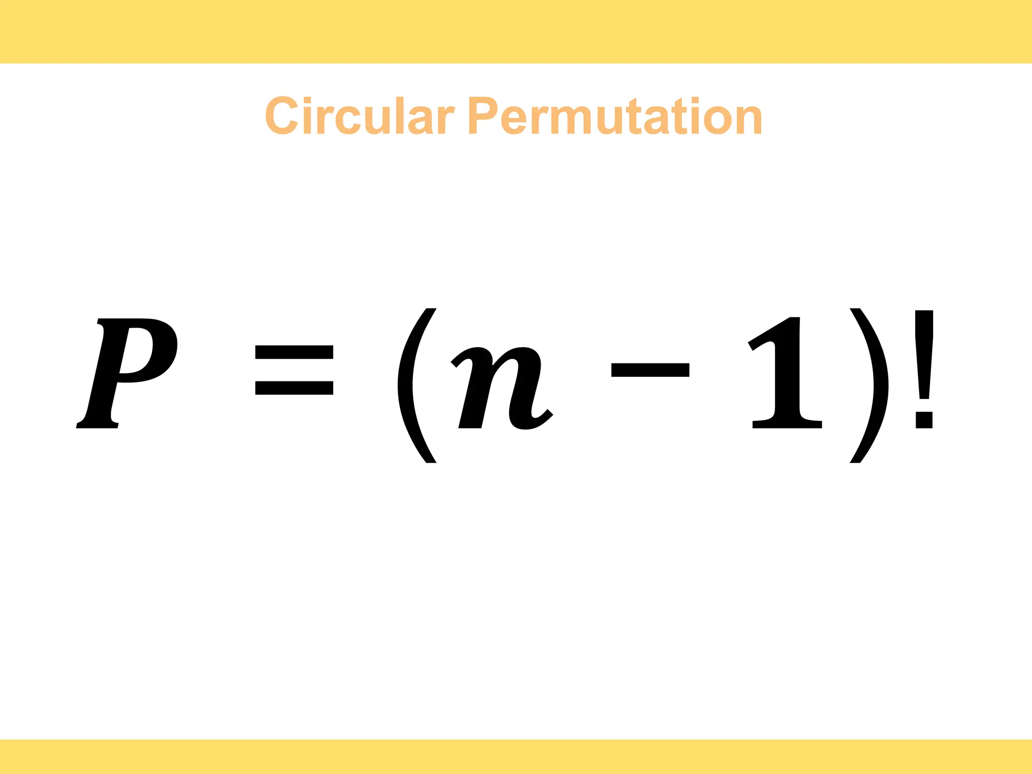 Circular Permutation
𝑷 = (𝒏 − 𝟏)!
 